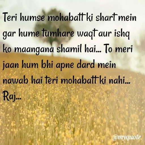Quote by Rajeshwari Dixit - Teri humse mohabatt ki shart mein gar hume tumhare waqt aur ishq ko maangana shamil hai... To meri jaan hum bhi apne dard mein nawab hai teri mohabatt ki nahi... Raj...  - Made using Quotes Creator App, Post Maker App
