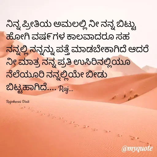 Quote by Rajeshwari Dixit - ನಿನ್ನ ಪ್ರೀತಿಯ ಅಮಲಲ್ಲಿ ನೀ ನನ್ನ ಬಿಟ್ಟು ಹೋಗಿ ವಷ೯ಗಳ ಕಾಲವಾದರೂ ಸಹ ನನ್ನಲ್ಲಿ ನನ್ನನ್ನು ಪತ್ತೆ ಮಾಡಬೇಕಾಗಿದೆ ಆದರೆ ನೀ ಮಾತ್ರ ನನ್ನ ಪ್ರತಿ ಉಸಿರಿನಲ್ಲಿಯೂ ನೆಲೆಯೂರಿ ನನ್ನಲ್ಲಿಯೇ ಬೀಡು ಬಿಟ್ಟಹಾಗಿದೆ.... Raj... 

Rajeshwari Dixit  - Made using Quotes Creator App, Post Maker App
