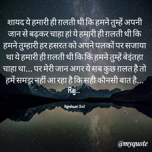 Quote by Rajeshwari Dixit - शायद ये हमारी ही ग़लती थी कि हमने तुम्हें अपनी जान से बढ़कर चाहा हां ये हमारी ही ग़लती थी कि हमने तुम्हारी हर हसरत को अपने पलकों पर सजाया था ये हमारी ही ग़लती थी कि कि हमने तुम्हें बेइंतहा चाहा था... पर मेरी जान अगर ये सब कुछ ग़लत है तो हमें समझ नहीं आ रहा है कि सही कौनसी बात है... Raj... 


Rajeshwari Dixit - Made using Quotes Creator App, Post Maker App