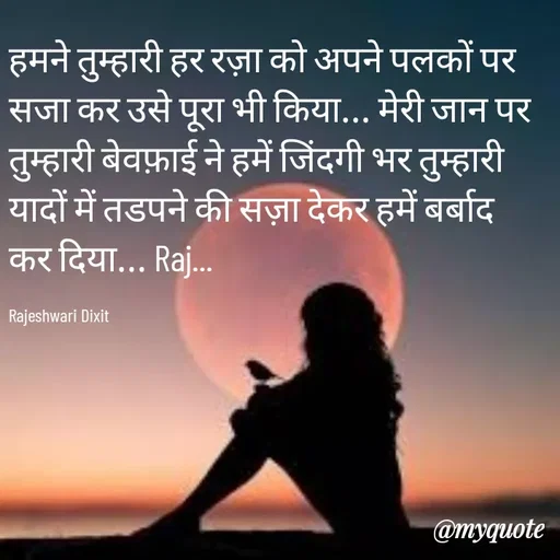 Quote by Rajeshwari Dixit - हमने तुम्हारी हर रज़ा को अपने पलकों पर सजा कर उसे पूरा भी किया... मेरी जान पर तुम्हारी बेवफ़ाई ने हमें जिंदगी भर तुम्हारी यादों में तडपने की सज़ा देकर हमें बर्बाद कर दिया... Raj... 

Rajeshwari Dixit - Made using Quotes Creator App, Post Maker App