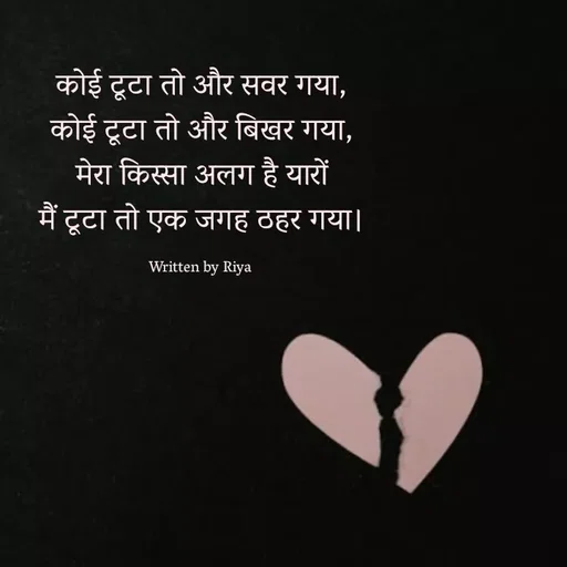 Quote by Shayari Queen 👑 - कोई टूटा तो और सवर गया,
कोई टूटा तो और बिखर गया,
मेरा किस्सा अलग है यारों
मैं टूटा तो एक जगह ठहर गया।

Written by Riya  - Made using Quotes Creator App, Post Maker App