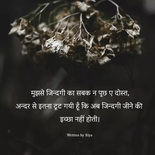 Quote by Shayari Queen 👑 - मुझसे जिन्दगी का सबक न पूछ ए दोस्त,
अन्दर से इतना टूट गयी हूँ कि अब जिन्दगी जीने की 
इच्छा नहीं होती।

Written by Riya  - Made using Quotes Creator App, Post Maker App