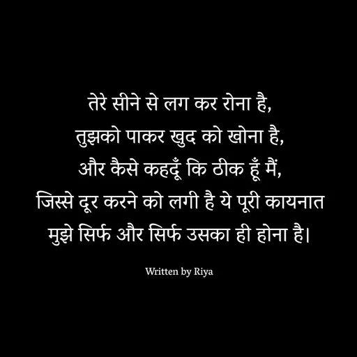 Quote by Shayari Queen 👑 - तेरे सीने से लग कर रोना है,
तुझको पाकर खुद को खोना है,
और कैसे कहदूँ कि ठीक हूँ मैं,
जिस्से दूर करने को लगी है ये पूरी कायनात
मुझे सिर्फ और सिर्फ उसका ही होना है।

Written by Riya  - Made using Quotes Creator App, Post Maker App