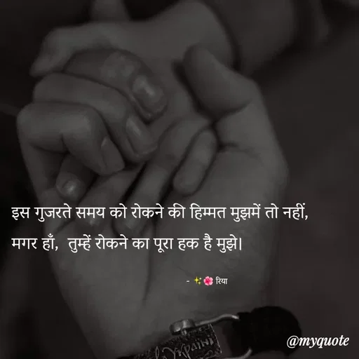 Quote by Shayari Queen 👑 - इस गुजरते समय को रोकने की हिम्मत मुझमें तो नहीं,
मगर हाँ,  तुम्हें रोकने का पूरा हक है मुझे। 

                                                                      - ✨🌺 रिया  - Made using Quotes Creator App, Post Maker App