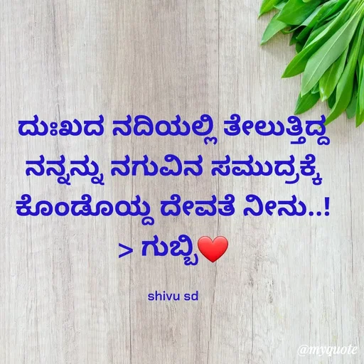 Quote by Laxman Dalavayi - ದುಃಖದ ನದಿಯಲ್ಲಿ ತೇಲುತ್ತಿದ್ದ ನನ್ನನ್ನು ನಗುವಿನ ಸಮುದ್ರಕ್ಕೆ ಕೊಂಡೊಯ್ದ ದೇವತೆ ನೀನು..!
> ಗುಬ್ಬಿ❤️

shivu sd - Made using Quotes Creator App, Post Maker App