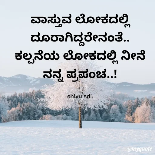 Quote by Laxman Dalavayi - ವಾಸ್ತುವ ಲೋಕದಲ್ಲಿ ದೂರಾಗಿದ್ದರೇನಂತೆ..
ಕಲ್ಪನೆಯ ಲೋಕದಲ್ಲಿ ನೀನೆ ನನ್ನ ಪ್ರಪಂಚ..!

shivu sd..
 - Made using Quotes Creator App, Post Maker App