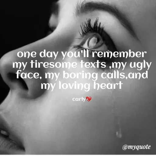 Quote by Carly💖 - one day you'll remember my tiresome texts ,my ugly face, my boring calls,and my loving heart

carly💖 - Made using Quotes Creator App, Post Maker App