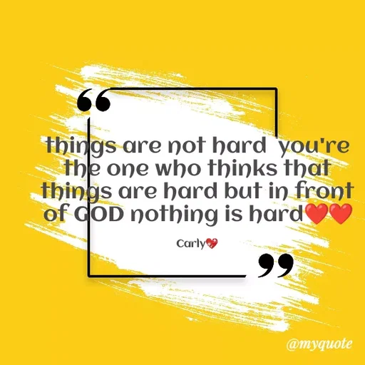 Quote by Carly💖 - things are not hard  you're the one who thinks that things are hard but in front of GOD nothing is hard❤❤

Carly💖 - Made using Quotes Creator App, Post Maker App