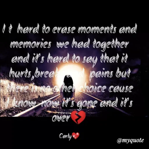 Quote by Carly💖 - I t  hard to erase moments and memories  we had together  and it's hard to say that it hurts,breaks and  pains but there is no other choice cause I know  now it's gone and it's over💔

Carly💖 - Made using Quotes Creator App, Post Maker App
