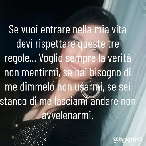 Quote by Lulù - Se vuoi entrare nella mia vita devi rispettare queste tre regole... Voglio sempre la verità non mentirmi, se hai bisogno di me dimmelo non usarmi, se sei stanco di me lasciami andare non avvelenarmi. - Made using Quotes Creator App, Post Maker App