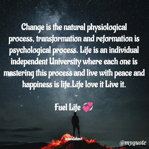 Quote by anandakavi - Change is the natural physiological process, transformation and reformation is psychological process. Life is an individual independent University where each one is mastering this process and live with peace and happiness is life.Life love it Live it.

Fuel Life 💞



anandakavi  - Made using Quotes Creator App, Post Maker App