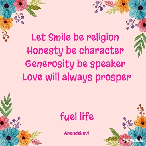 Quote by anandakavi - Let Smile be religion 
Honesty be character 
Generosity be speaker 
Love will always prosper


fuel life

Anandakavi - Made using Quotes Creator App, Post Maker App