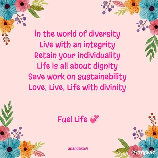 Quote by anandakavi - In the world of diversity 
Live with an integrity 
Retain your individuality 
Life is all about dignity 
Save work on sustainability 
Love, Live, Life with divinity 


Fuel Life 💞



anandakavi  - Made using Quotes Creator App, Post Maker App