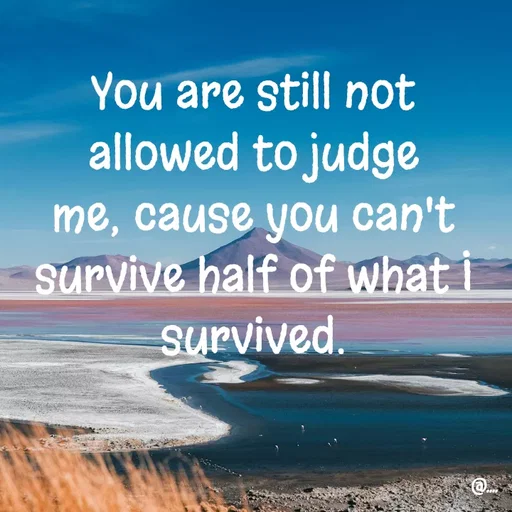 Quote by Miss Girl - You are still not allowed to judge me, cause you can't survive half of what I survived. - Made using Quotes Creator App, Post Maker App