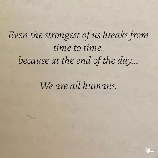 Quote by Miss Girl - Even the strongest of us breaks from time to time,
because at the end of the day...

We are all humans. - Made using Quotes Creator App, Post Maker App