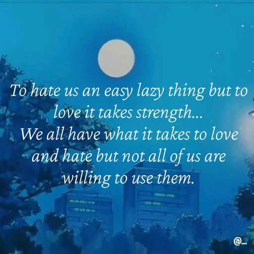 Quote by Miss Girl - To hate us an easy lazy thing but to love it takes strength...
We all have what it takes to love and hate but not all of us are willing to use them. - Made using Quotes Creator App, Post Maker App