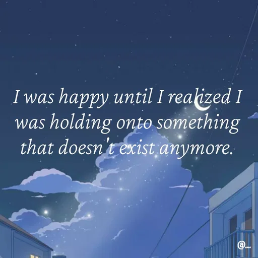 Quote by Miss Girl - I was happy until I realized I was holding onto something that doesn't exist anymore. - Made using Quotes Creator App, Post Maker App