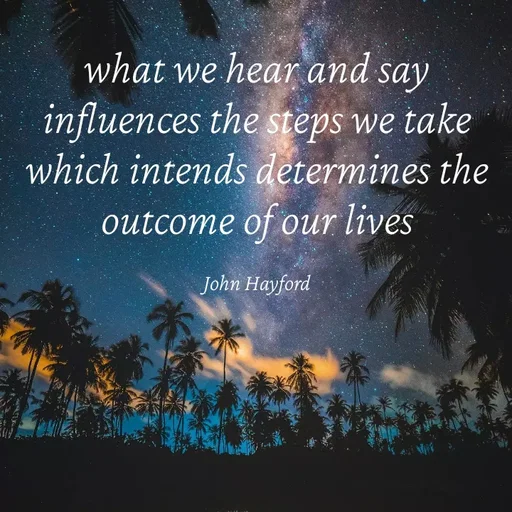 Quote by John Hayford - what we hear and say influences the steps we take which intends determines the outcome of our lives

John Hayford - Made using Quotes Creator App, Post Maker App