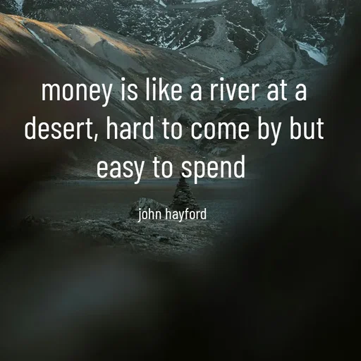 Quote by John Hayford - money is like a river at a desert, hard to come by but easy to spend 

john hayford  - Made using Quotes Creator App, Post Maker App