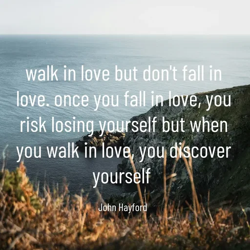 Quote by John Hayford - walk in love but don't fall in love. once you fall in love, you risk losing yourself but when you walk in love, you discover yourself 

John Hayford  - Made using Quotes Creator App, Post Maker App