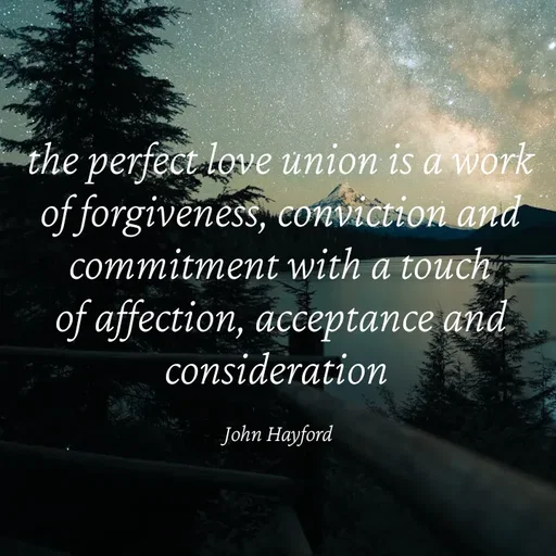 Quote by John Hayford - the perfect love union is a work of forgiveness, conviction and commitment with a touch of affection, acceptance and consideration 

John Hayford  - Made using Quotes Creator App, Post Maker App