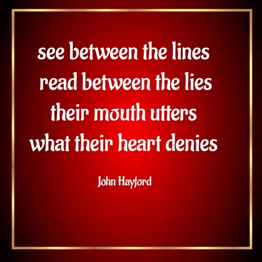 Quote by John Hayford - see between the lines 
read between the lies
their mouth utters 
what their heart denies 

John Hayford  - Made using Quotes Creator App, Post Maker App