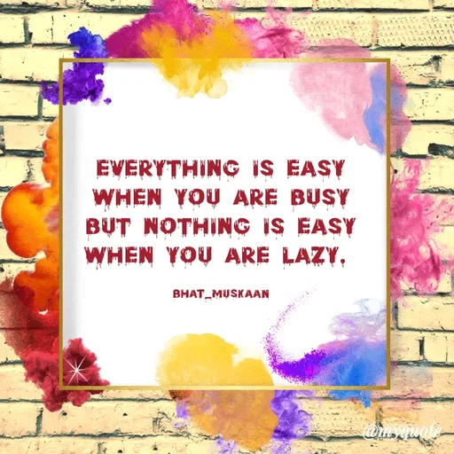 Quote by Inspiration - everything is easy
when you are busy
but nothing is easy
when you are lazy. 

bhat_muskaan - Made using Quotes Creator App, Post Maker App