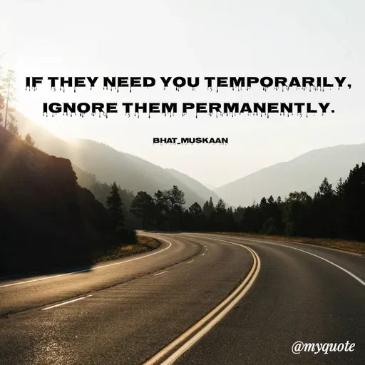 Quote by Inspiration - If they need you temporarily, 
Ignore them permanently. 

bhat_muskaan - Made using Quotes Creator App, Post Maker App