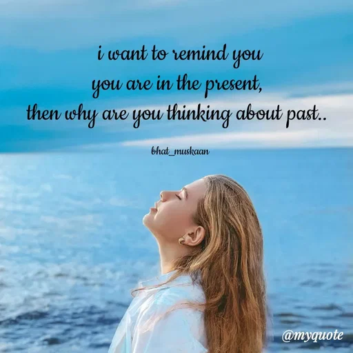 Quote by Inspiration - i want to remind you
you are in the present, 
then why are you thinking about past.. 

bhat_muskaan - Made using Quotes Creator App, Post Maker App