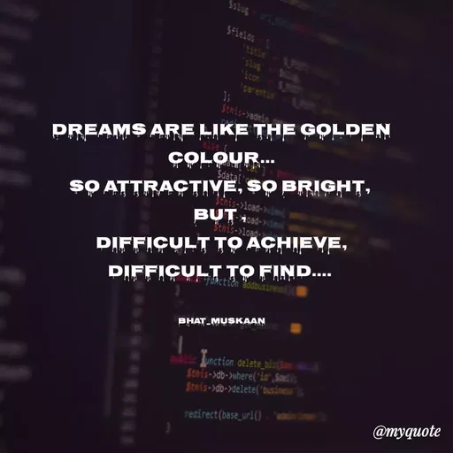 Quote by Inspiration - Dreams are like the golden colour...
so attractive, so bright, 
but , 
difficult to achieve,
difficult to find.... 


bhat_muskaan - Made using Quotes Creator App, Post Maker App