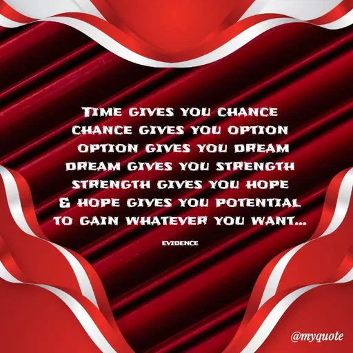 Quote by evidence - Time gives you chance
chance gives you option
 option gives you dream
dream gives you strength
strength gives you hope
& hope gives you potential
 to gain whatever you want... 

evidence - Made using Quotes Creator App, Post Maker App