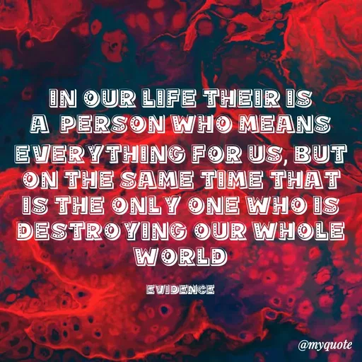 Quote by evidence - in our life their is a  person who means everything for us, but on the same time that is the only one who is destroying our whole world

evidence - Made using Quotes Creator App, Post Maker App