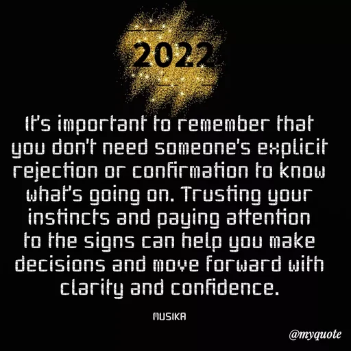 Quote by evidence - It's important to remember that you don't need someone's explicit rejection or confirmation to know what's going on. Trusting your instincts and paying attention to the signs can help you make decisions and move forward with clarity and confidence.

MUSIKA - Made using Quotes Creator App, Post Maker App