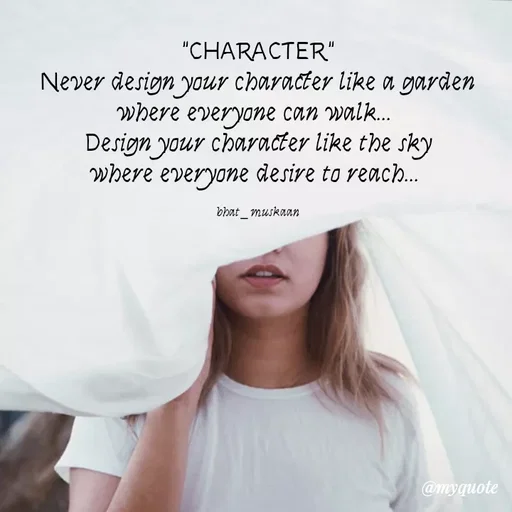 Quote by evidence - "CHARACTER"
Never design your character like a garden
where everyone can walk... 
Design your character like the sky
where everyone desire to reach... 

bhat_muskaan - Made using Quotes Creator App, Post Maker App