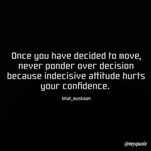 Quote by Bhat_Muskaan - Once you have decided to move, never ponder over decision because indecisive attitude hurts your confidence. 

bhat_muskaan - Made using Quotes Creator App, Post Maker App