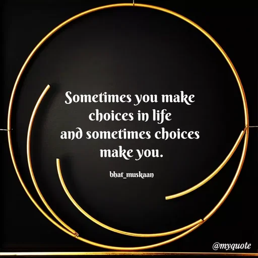 Quote by Bhat_Muskaan - Sometimes you make 
choices in life 
and sometimes choices 
make you.

bhat_muskaan - Made using Quotes Creator App, Post Maker App