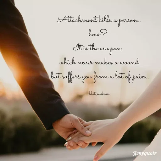 Quote by Bhat_Muskaan - Attachment kills a person..
how? 
It is the weapon, 
which never makes a wound
 but suffers you from a lot of pain..

bhat_muskaan - Made using Quotes Creator App, Post Maker App