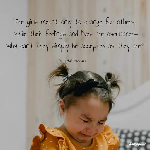 Quote by Bhat_Muskaan - “Are girls meant only to change for others, 
while their feelings and lives are overlooked—
why can’t they simply be accepted as they are?”

bhat_muskaan - Made using Quotes Creator App, Post Maker App