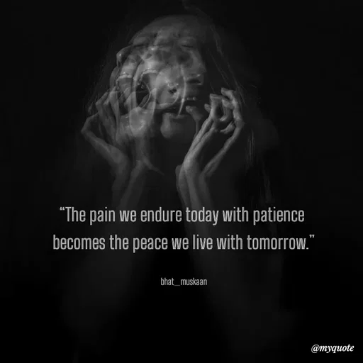Quote by Bhat_Muskaan - “The pain we endure today with patience 
becomes the peace we live with tomorrow.”

bhat_muskaan - Made using Quotes Creator App, Post Maker App