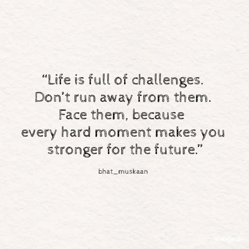 Quote by Bhat_Muskaan - “Life is full of challenges.
Don’t run away from them.
Face them, because 
every hard moment makes you
 stronger for the future.”

bhat_muskaan - Made using Quotes Creator App, Post Maker App