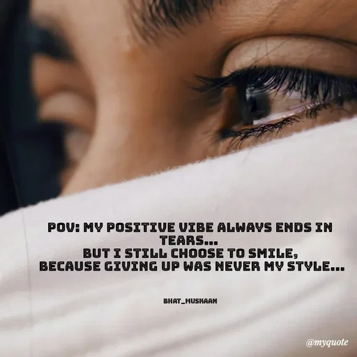 Quote by Bhat_Muskaan - POV: My positive vibe always ends in tears… 
but I still choose to smile,
 because giving up was never my style...



bhat_muskaan - Made using Quotes Creator App, Post Maker App