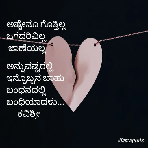 Quote by Ashoka Vishwanath - ಅಷ್ಟೇನೂ ಗೊತ್ತಿಲ್ಲ
ಜಗದರಿವಿಲ್ಲ
 ಜಾಣೆಯಲ್ಲ

ಅನ್ನುವಷ್ಟರಲ್ಲಿ
ಇನ್ನೊಬ್ಬನ ಬಾಹು
ಬಂಧನದಲ್ಲಿ
ಬಂಧಿಯಾದಳು...
      ಕವಿಶ್ರೀ  - Made using Quotes Creator App, Post Maker App