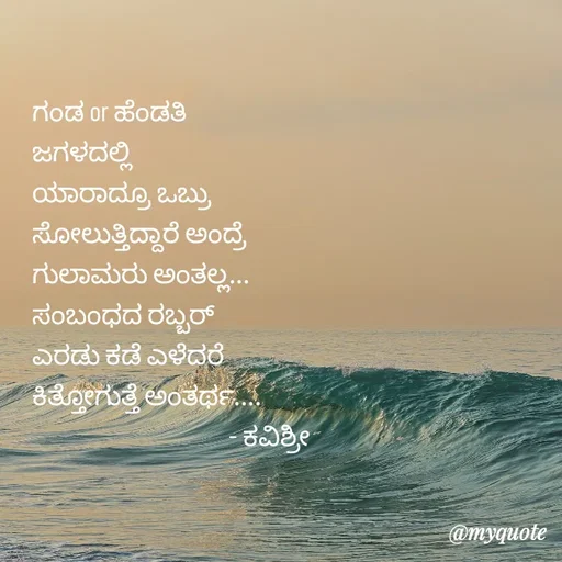Quote by Ashoka Vishwanath - ಗಂಡ or ಹೆಂಡತಿ
ಜಗಳದಲ್ಲಿ
ಯಾರಾದ್ರೂ ಒಬ್ರು
ಸೋಲುತ್ತಿದ್ದಾರೆ ಅಂದ್ರೆ
ಗುಲಾಮರು ಅಂತಲ್ಲ...
ಸಂಬಂಧದ ರಬ್ಬರ್
ಎರಡು ಕಡೆ ಎಳೆದರೆ
ಕಿತ್ತೋಗುತ್ತೆ ಅಂತರ್ಥ....
                                    - ಕವಿಶ್ರೀ  - Made using Quotes Creator App, Post Maker App