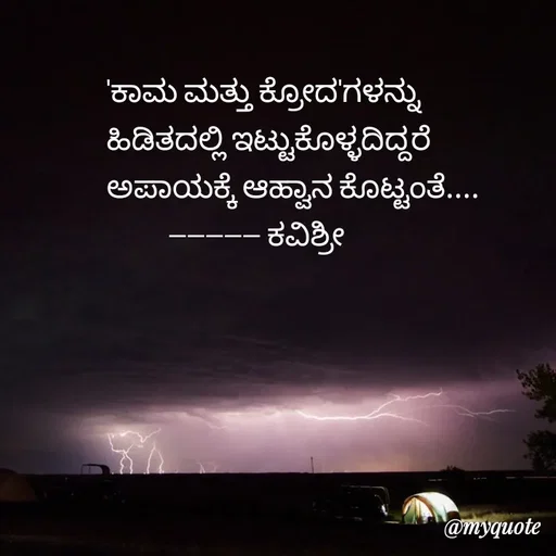 Quote by Ashoka Vishwanath - 'ಕಾಮ ಮತ್ತು ಕ್ರೋದ'ಗಳನ್ನು 
ಹಿಡಿತದಲ್ಲಿ ಇಟ್ಟುಕೊಳ್ಳದಿದ್ದರೆ
ಅಪಾಯಕ್ಕೆ ಆಹ್ವಾನ ಕೊಟ್ಟಂತೆ....
          ---------- ಕವಿಶ್ರೀ 
 - Made using Quotes Creator App, Post Maker App