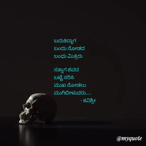 Quote by Ashoka Vishwanath - ಬದುಕಿದ್ದಾಗ
ಬಂದು ನೋಡದ
ಬಂಧು ಮಿತ್ರರು

ಸತ್ತಾಗ ಶವದ
ಬಟ್ಟೆ ಸರಿಸಿ
ಮುಖ ನೋಡಲು
ಮುಗಿಬೀಳುವರು....
                          - ಕವಿಶ್ರೀ  - Made using Quotes Creator App, Post Maker App