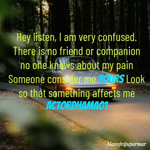 Quote by Actor/writer/Manoj Viju Parmar(instragaram - Hey listen, I am very confused. There is no friend or companion no one knows about my pain Someone consider me yours Look so that something affects me actordhama01 - Made using Quotes Creator App, Post Maker App