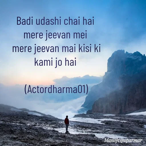 Quote by Actor/writer/Manoj Viju Parmar(instragaram - Badi udashi chai hai 
mere jeevan mei 
mere jeevan mai kisi ki
kami jo hai 

(Actordharma01) - Made using Quotes Creator App, Post Maker App