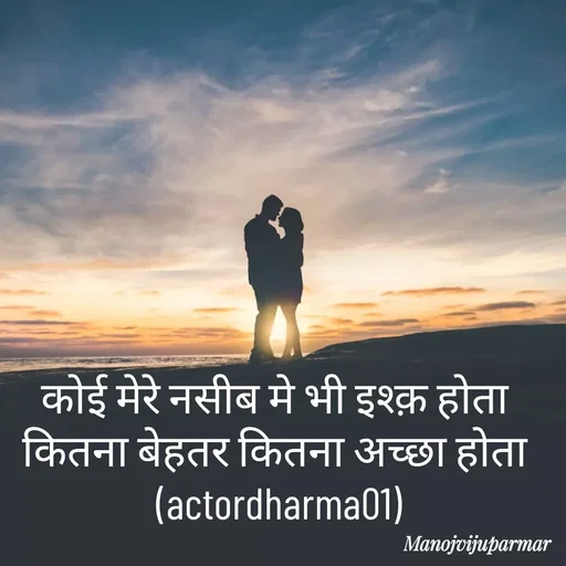 Quote by Actor/writer/Manoj Viju Parmar(instragaram - कोई मेरे नसीब मे भी इश्क़ होता 
कितना बेहतर कितना अच्छा होता 
(actordharma01) - Made using Quotes Creator App, Post Maker App