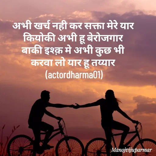 Quote by Actor/writer/Manoj Viju Parmar(instragaram - अभी खर्च नही कर सक्ता मेरे यार 
कियोकी अभी हू बेरोजगार 
बाकी इश्क़ मे अभी कुछ भी 
करवा लो यार हू तय्यार 
(actordharma01) - Made using Quotes Creator App, Post Maker App