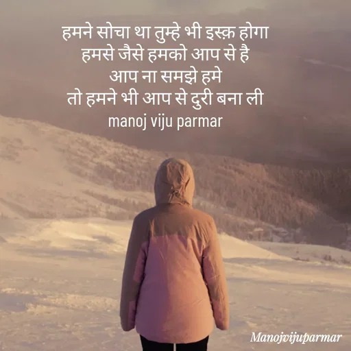 Quote by Actor/writer/Manoj Viju Parmar(instragaram - हमने सोचा था तुम्हे भी इस्क़ होगा 
हमसे जैसे हमको आप से है 
आप ना समझे हमे 
तो हमने भी आप से दुरी बना ली 
manoj viju parmar  - Made using Quotes Creator App, Post Maker App